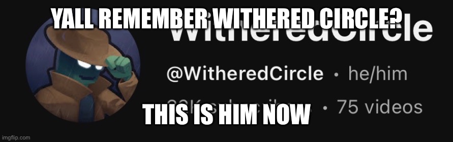 Bro really grew | YALL REMEMBER WITHERED CIRCLE? THIS IS HIM NOW | made w/ Imgflip meme maker