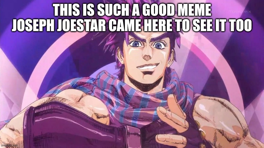 Jonathan Joestar | THIS IS SUCH A GOOD MEME JOSEPH JOESTAR CAME HERE TO SEE IT TOO | image tagged in jonathan joestar | made w/ Imgflip meme maker