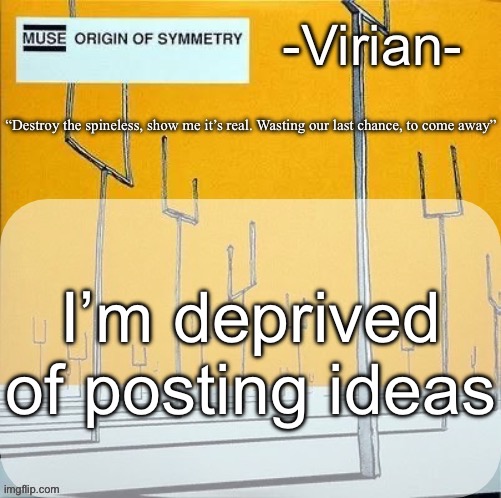 Virian muse announcement temp | I’m deprived of posting ideas | image tagged in virian muse announcement temp | made w/ Imgflip meme maker