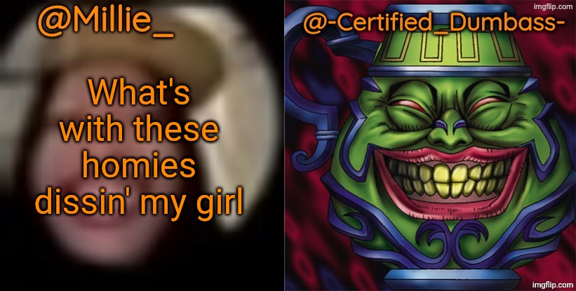 Shared template made without -Certified_Dumbass-'s consent | What's with these homies dissin' my girl | image tagged in shared template made without -certified_dumbass-'s consent | made w/ Imgflip meme maker