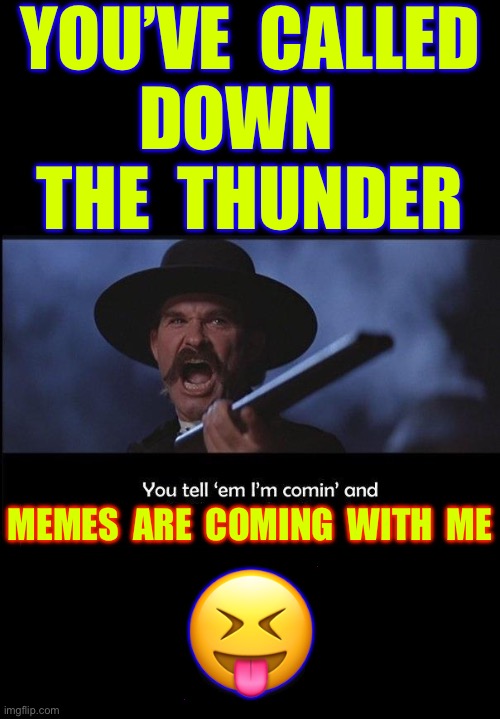 MEMES With An Attitude Associated With Them ! THAT’S MY PARTICULAR KINDA SHIT !!!  LOL. | YOU’VE  CALLED 
DOWN  
THE  THUNDER; MEMES  ARE  COMING  WITH  ME; 😝 | image tagged in tombstone | made w/ Imgflip meme maker