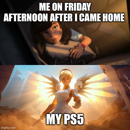 always there for me | ME ON FRIDAY AFTERNOON AFTER I CAME HOME; MY PS5 | image tagged in overwatch mercy meme,gaming,playstation,video games | made w/ Imgflip meme maker