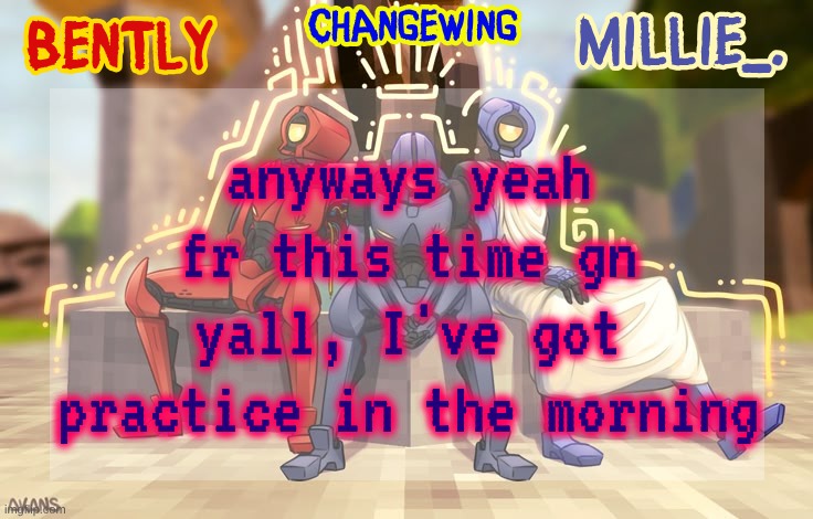 Millie, Bently & Changewing shared announcement template | anyways yeah fr this time gn yall, I've got practice in the morning | image tagged in millie bently changewing shared announcement template | made w/ Imgflip meme maker