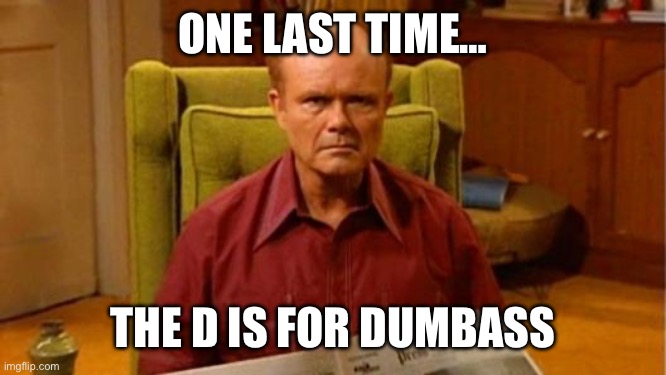 Red Forman Dumbass | ONE LAST TIME… THE D IS FOR DUMBASS | image tagged in red forman dumbass | made w/ Imgflip meme maker