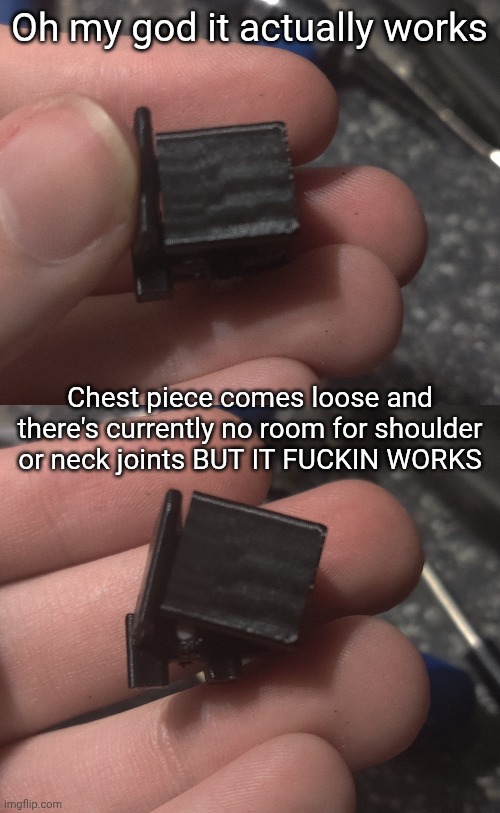 I DON'T KNOW HOW I DID IT ON THE FIRST TRY BUT IT WORKS | Oh my god it actually works; Chest piece comes loose and there's currently no room for shoulder or neck joints BUT IT FUCKIN WORKS | made w/ Imgflip meme maker