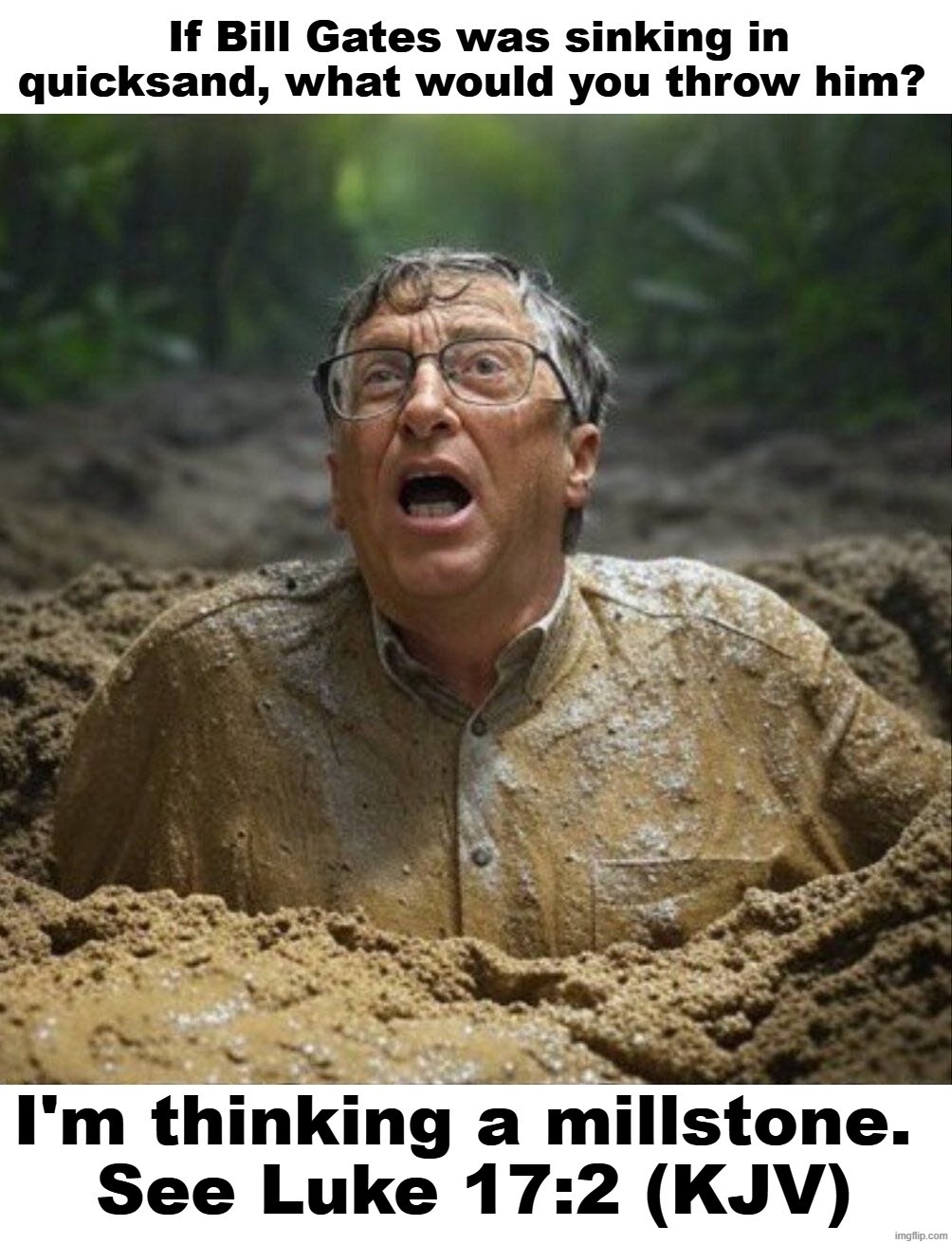 If Bill Gates was sinking in quicksand, what would you throw him? | image tagged in bill gates,contemplating suicide guy,millstone,luke 17,pedophiles,jeffrey epstein | made w/ Imgflip meme maker