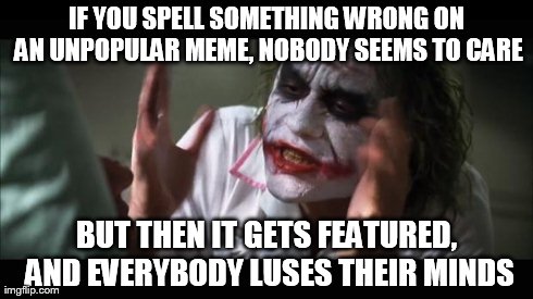 And everybody loses their minds Meme | IF YOU SPELL SOMETHING WRONG ON AN UNPOPULAR MEME, NOBODY SEEMS TO CARE BUT THEN IT GETS FEATURED, AND EVERYBODY LUSES THEIR MINDS | image tagged in memes,and everybody loses their minds | made w/ Imgflip meme maker