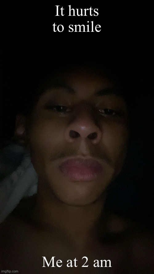 It hurts to smile; Me at 2 am | made w/ Imgflip meme maker