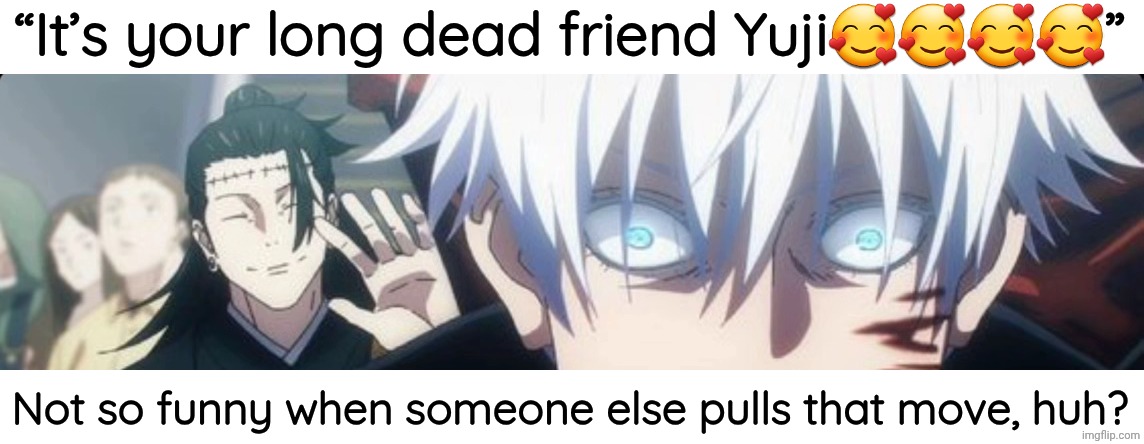 “It’s your long dead friend Yuji🥰🥰🥰🥰”; Not so funny when someone else pulls that move, huh? | made w/ Imgflip meme maker