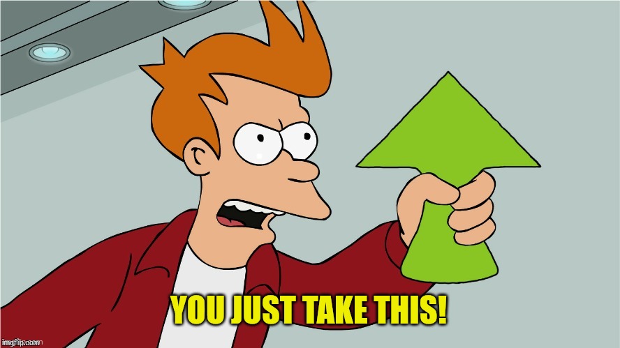 YOU JUST TAKE THIS! | image tagged in fry upvote | made w/ Imgflip meme maker