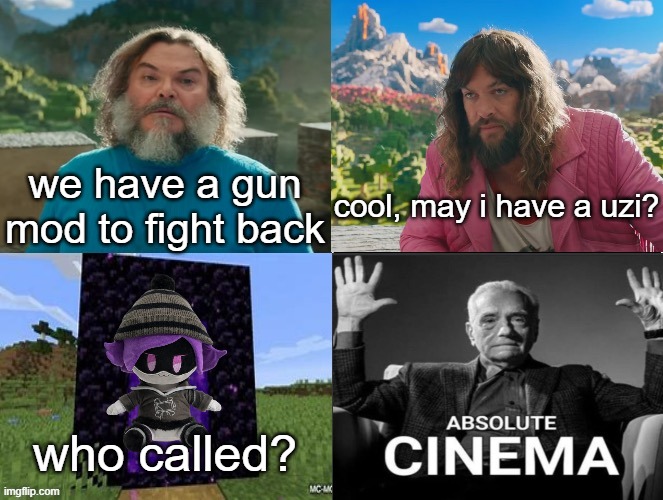 Minecraft Absolute Cinema | we have a gun mod to fight back; cool, may i have a uzi? who called? | image tagged in minecraft absolute cinema | made w/ Imgflip meme maker
