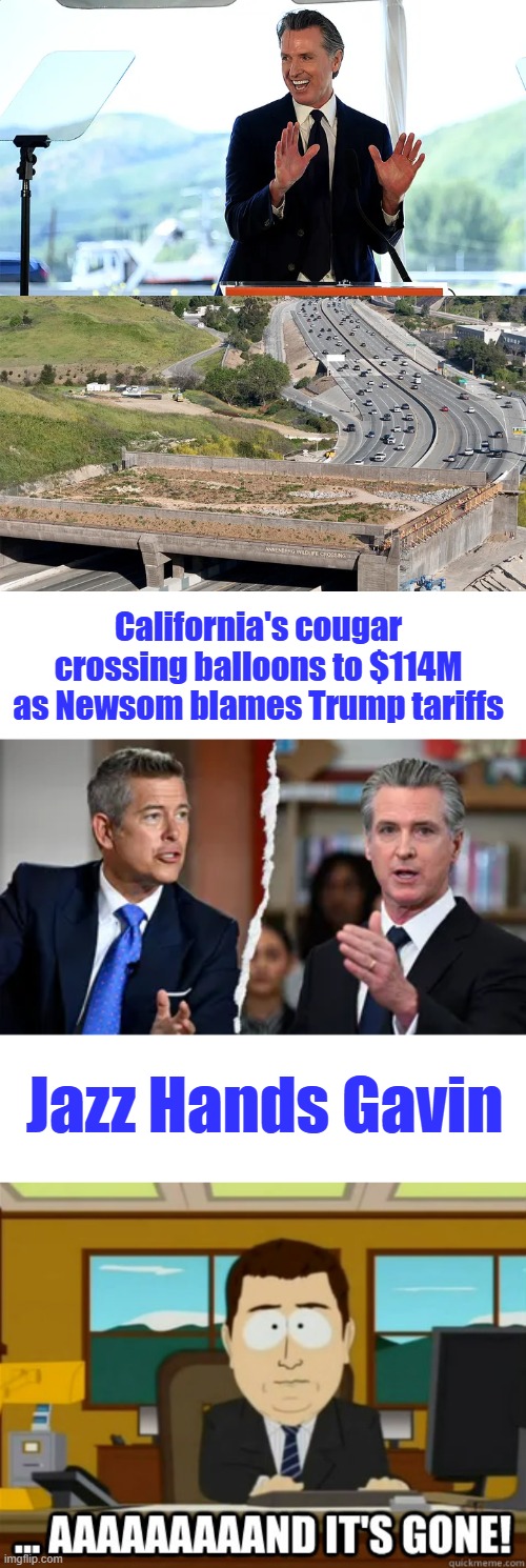 California's self induced insanity continues | California's cougar crossing balloons to $114M as Newsom blames Trump tariffs; Jazz Hands Gavin | image tagged in and its gone | made w/ Imgflip meme maker