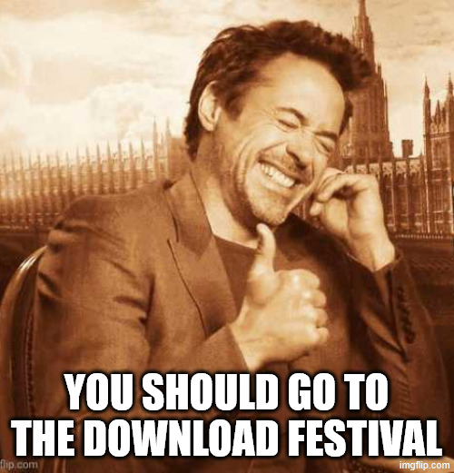LAUGHING THUMBS UP | YOU SHOULD GO TO THE DOWNLOAD FESTIVAL | image tagged in laughing thumbs up | made w/ Imgflip meme maker
