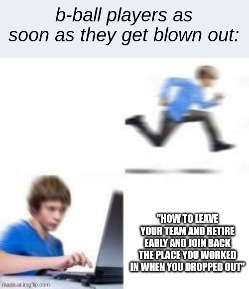 Kid runs to Computer | b-ball players as soon as they get blown out:; "HOW TO LEAVE YOUR TEAM AND RETIRE EARLY AND JOIN BACK THE PLACE YOU WORKED IN WHEN YOU DROPPED OUT" | image tagged in kid runs to computer,nba,basketball,meme,nba memes,femboy | made w/ Imgflip meme maker