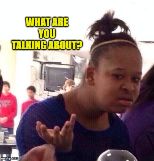 WHAT ARE YOU TALKING ABOUT? | image tagged in memes,black girl wat | made w/ Imgflip meme maker