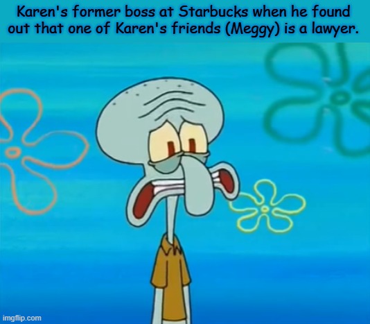 Oh no, he's hot | Karen's former boss at Starbucks when he found out that one of Karen's friends (Meggy) is a lawyer. | image tagged in oh no he's hot | made w/ Imgflip meme maker