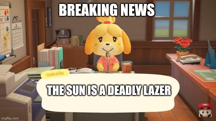 Isabelle can we go on land | BREAKING NEWS; THE SUN IS A DEADLY LAZER | image tagged in isabelle animal crossing announcement,the sun is a deadly lazer | made w/ Imgflip meme maker