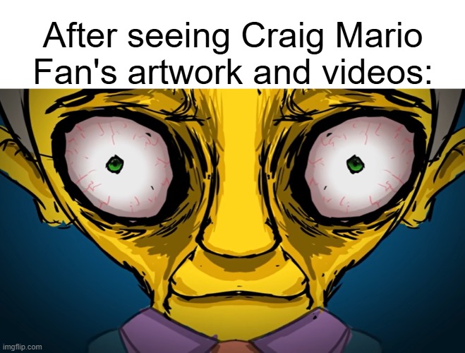 Traumatized Skinner | After seeing Craig Mario Fan's artwork and videos: | image tagged in traumatized skinner,stopthebananasplitsparodies,antitbsm,craigmariofansucks | made w/ Imgflip meme maker