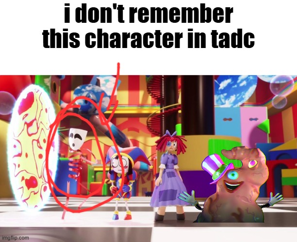 tadc meme | i don't remember this character in tadc | image tagged in tadc,the amazing digital circus,shitpost | made w/ Imgflip meme maker