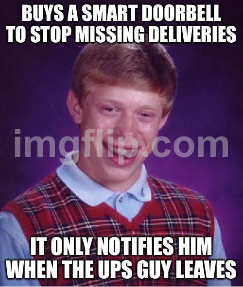 BUYS A SMART DOORBELL TO STOP MISSING DELIVERIES; IT ONLY NOTIFIES HIM WHEN THE UPS GUY LEAVES | BUYS A SMART DOORBELL TO STOP MISSING DELIVERIES; IT ONLY NOTIFIES HIM WHEN THE UPS GUY LEAVES | image tagged in memes,bad luck brian,delivery,door,notifications,ups | made w/ Imgflip meme maker