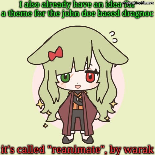 I prefer the YouTube version since it's more badass | I also already have an idea for a theme for the john doe based dragnoc; it's called "reanimate", by warak | image tagged in demihuman dragnoc bunny | made w/ Imgflip meme maker