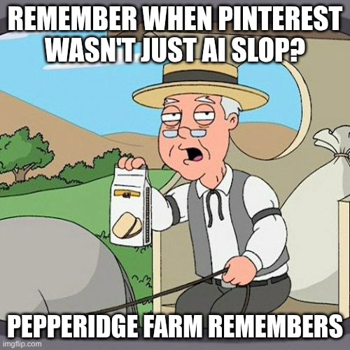 Pepperidge Farm Remembers | REMEMBER WHEN PINTEREST WASN'T JUST AI SLOP? PEPPERIDGE FARM REMEMBERS | image tagged in memes,pepperidge farm remembers | made w/ Imgflip meme maker