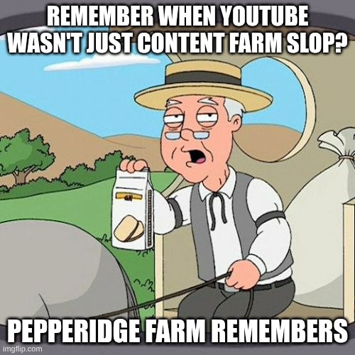 Pepperidge Farm Remembers | REMEMBER WHEN YOUTUBE WASN'T JUST CONTENT FARM SLOP? PEPPERIDGE FARM REMEMBERS | image tagged in memes,pepperidge farm remembers | made w/ Imgflip meme maker