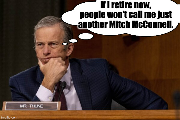 Knowing when to bail is so important. | if i retire now, people won't call me just another Mitch McConnell. | image tagged in john thune,memes,mitch mcconnell | made w/ Imgflip meme maker
