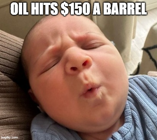 Oil Price | OIL HITS $150 A BARREL | image tagged in ooooffff,oil,gasoline | made w/ Imgflip meme maker