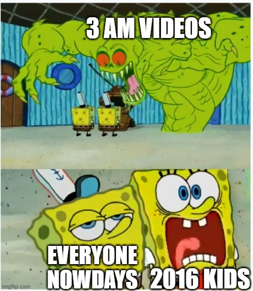 SpongeBob SquarePants scared but also not scared | 3 AM VIDEOS; 2016 KIDS; EVERYONE NOWDAYS | image tagged in spongebob squarepants scared but also not scared,3am,2016,relatable | made w/ Imgflip meme maker