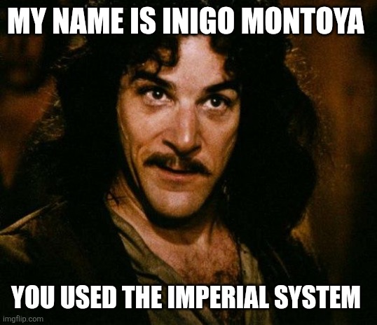 Prepare to die and lose many cubic millimeters of your blood. | MY NAME IS INIGO MONTOYA; YOU USED THE IMPERIAL SYSTEM | image tagged in memes,inigo montoya | made w/ Imgflip meme maker
