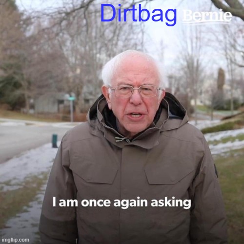 Summation of The Burn | Dirtbag | image tagged in memes,bernie i am once again asking for your support | made w/ Imgflip meme maker
