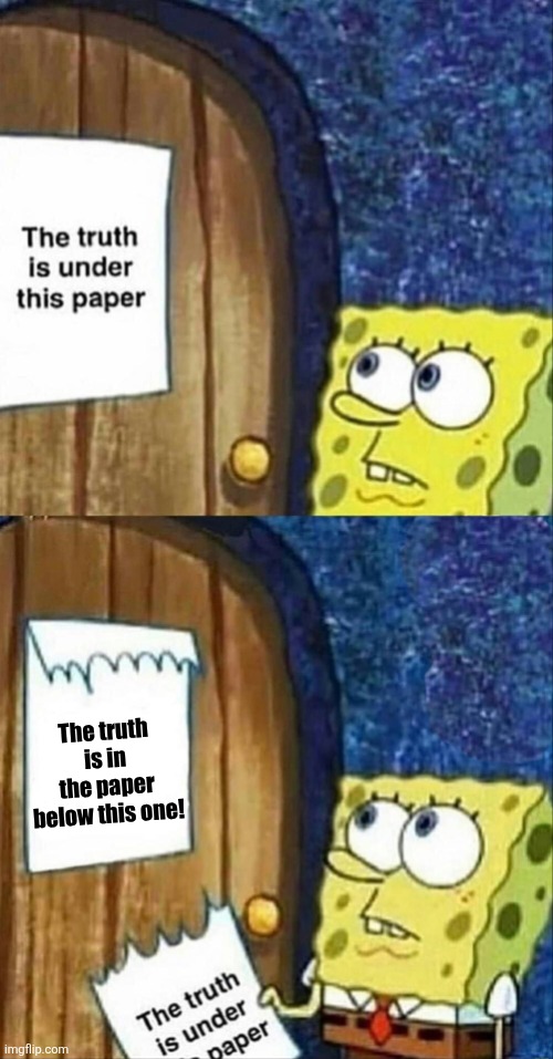 sponegbob truth under paper | The truth is in the paper below this one! | image tagged in memes,paper,truth | made w/ Imgflip meme maker