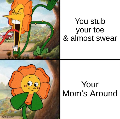 angry flower | You stub your toe & almost swear; Your Mom's Around | image tagged in angry flower | made w/ Imgflip meme maker