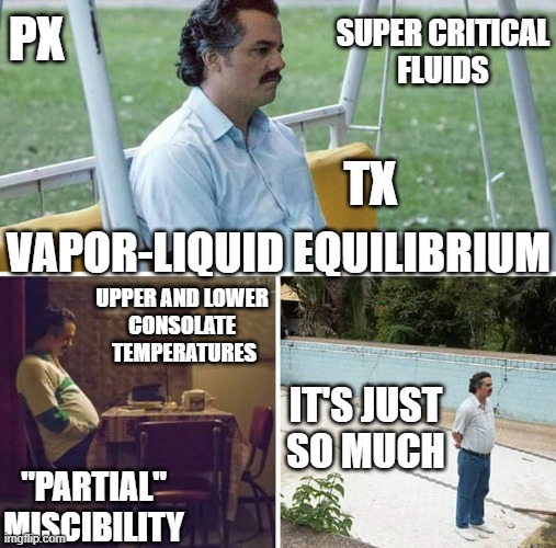 So Many Phase Diagram Concepts | SUPER CRITICAL
FLUIDS; PX; TX; VAPOR-LIQUID EQUILIBRIUM; UPPER AND LOWER 
CONSOLATE 
TEMPERATURES; IT'S JUST
SO MUCH; "PARTIAL"
MISCIBILITY | image tagged in memes,sad pablo escobar,pchem,thermo,phase diagrams | made w/ Imgflip meme maker