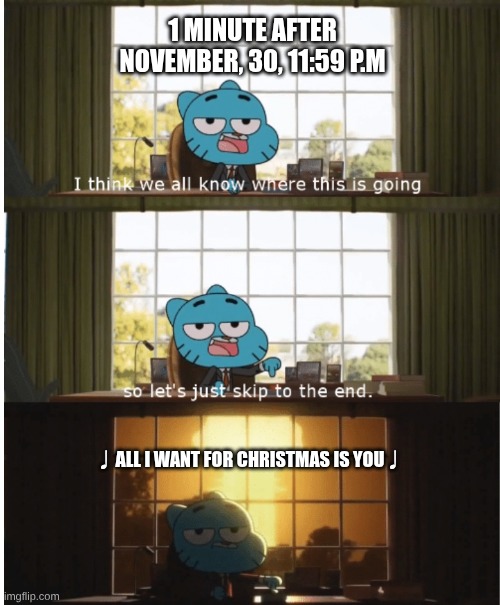 I think we all know where this is going | 1 MINUTE AFTER NOVEMBER, 30, 11:59 P.M; ♩ALL I WANT FOR CHRISTMAS IS YOU♩ | image tagged in i think we all know where this is going | made w/ Imgflip meme maker