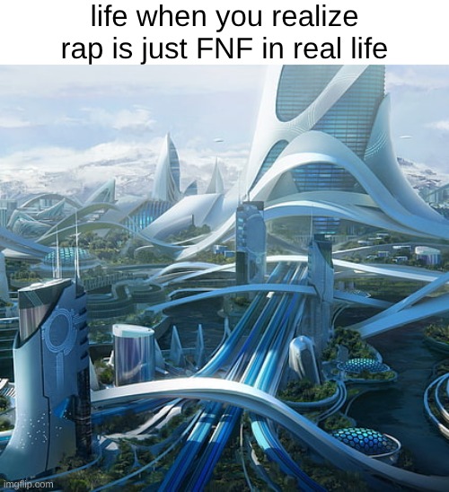 The world if | life when you realize rap is just FNF in real life | image tagged in the world if | made w/ Imgflip meme maker