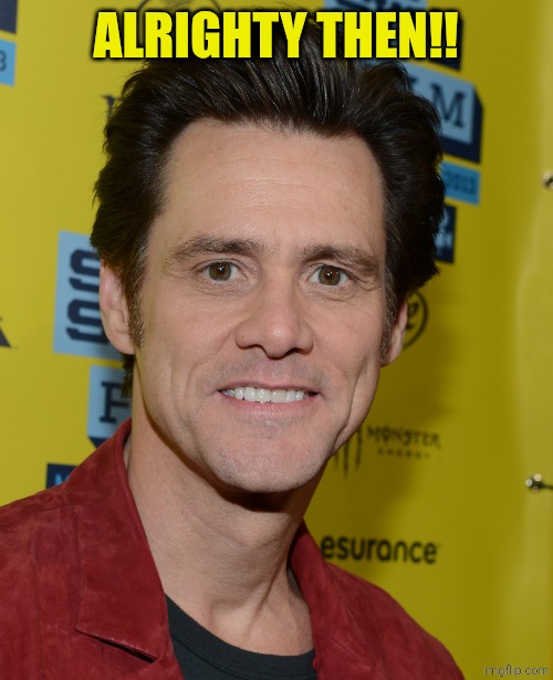 Jim Carrey | ALRIGHTY THEN!! | image tagged in jim carrey | made w/ Imgflip meme maker