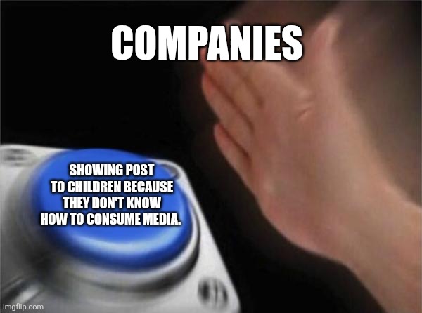 Blank Nut Button Meme | COMPANIES; SHOWING POST TO CHILDREN BECAUSE THEY DON'T KNOW HOW TO CONSUME MEDIA. | image tagged in memes,blank nut button | made w/ Imgflip meme maker