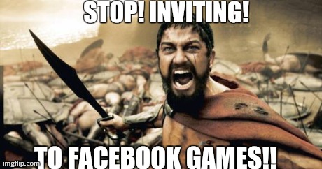 Sparta Leonidas Meme | STOP! INVITING! TO FACEBOOK GAMES!! | image tagged in memes,sparta leonidas | made w/ Imgflip meme maker