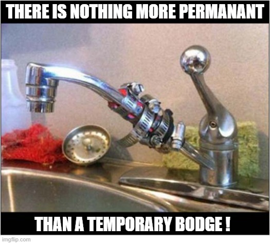 Just An Observation ? | THERE IS NOTHING MORE PERMANANT; THAN A TEMPORARY BODGE ! | image tagged in temporary,bodge | made w/ Imgflip meme maker