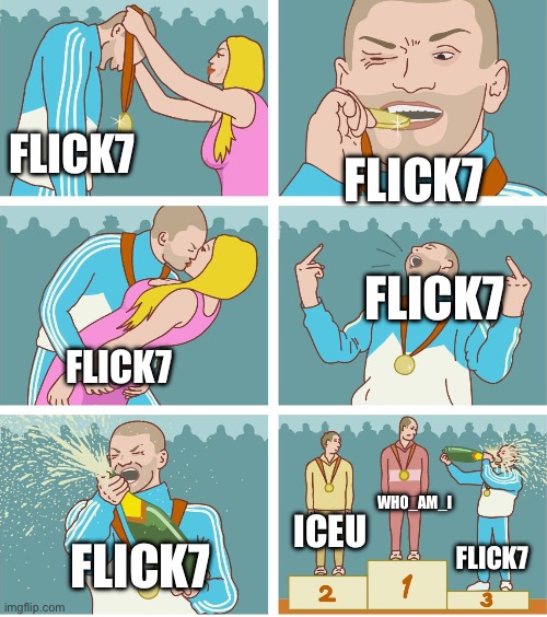 Flick7 | FLICK7; FLICK7; FLICK7; FLICK7; WHO_AM_I; ICEU; FLICK7; FLICK7 | image tagged in 3rd place celebration,flick7 | made w/ Imgflip meme maker