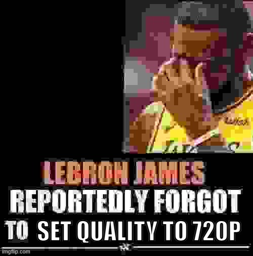 Rookie mistake | SET QUALITY TO 720P | image tagged in lebron james reportedly forgot to | made w/ Imgflip meme maker