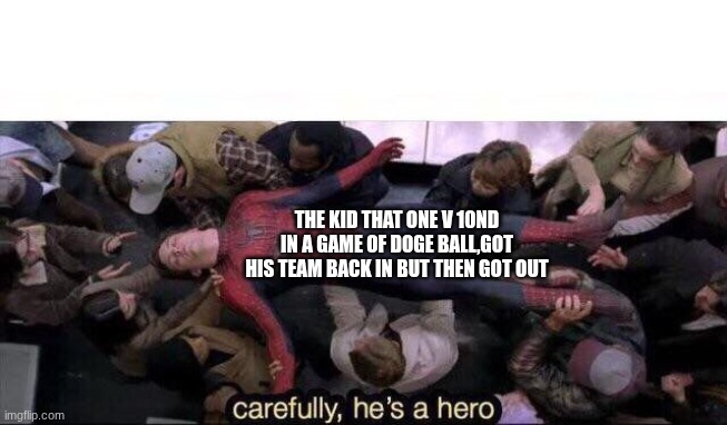 Carefully he's a hero | THE KID THAT ONE V 10ND IN A GAME OF DOGE BALL,GOT HIS TEAM BACK IN BUT THEN GOT OUT | image tagged in carefully he's a hero | made w/ Imgflip meme maker