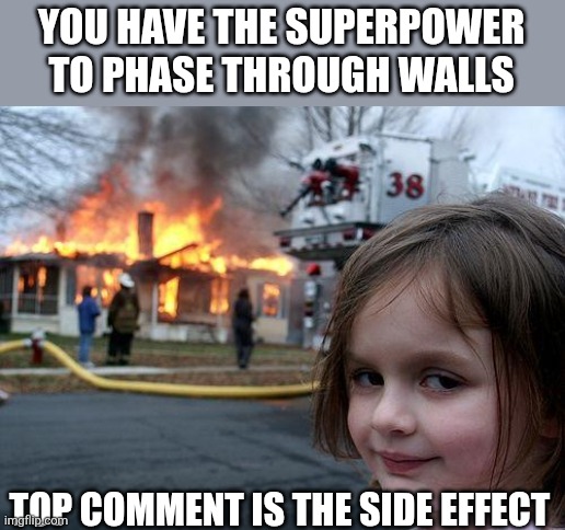 Wonder what the top comment is going to be | YOU HAVE THE SUPERPOWER TO PHASE THROUGH WALLS; TOP COMMENT IS THE SIDE EFFECT | image tagged in memes,disaster girl | made w/ Imgflip meme maker
