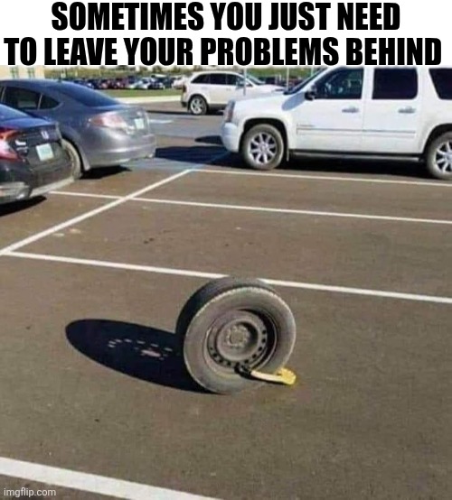 Sometimes You Just Need To Leave Your Problems Behind | SOMETIMES YOU JUST NEED TO LEAVE YOUR PROBLEMS BEHIND | image tagged in chrisjoines1 | made w/ Imgflip meme maker