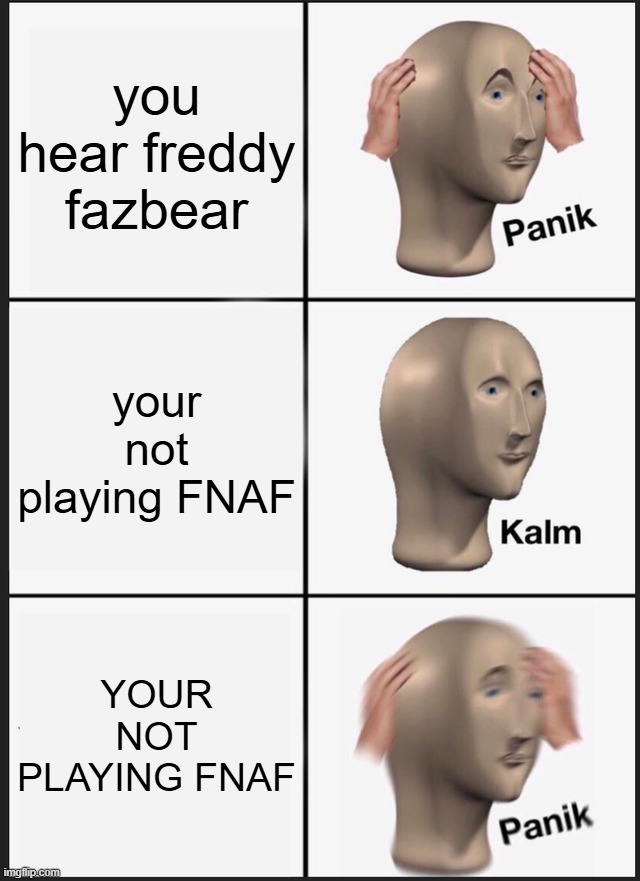 holy COOKED | you hear freddy fazbear; your not playing FNAF; YOUR NOT PLAYING FNAF | image tagged in memes,panik kalm panik | made w/ Imgflip meme maker