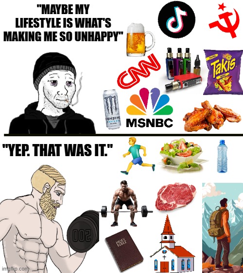 "It's like all our conservative dads were right about the secret to happiness" | "MAYBE MY LIFESTYLE IS WHAT'S MAKING ME SO UNHAPPY"; "YEP. THAT WAS IT." | image tagged in wojack,chad,happiness,discipline,memes,relatable memes | made w/ Imgflip meme maker
