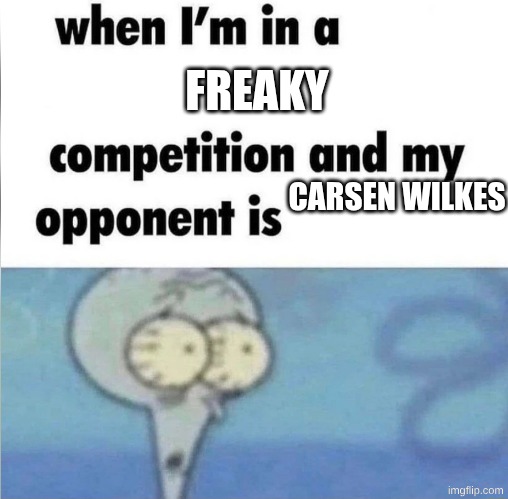 whe i'm in a competition and my opponent is | FREAKY; CARSEN WILKES | image tagged in whe i'm in a competition and my opponent is | made w/ Imgflip meme maker