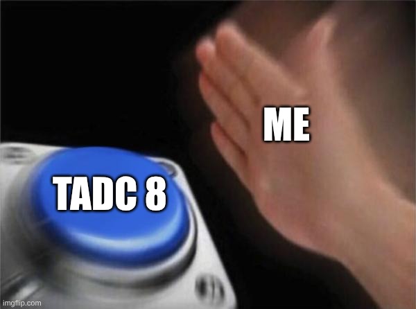 It's Coming... | ME; TADC 8 | image tagged in memes,tadc | made w/ Imgflip meme maker